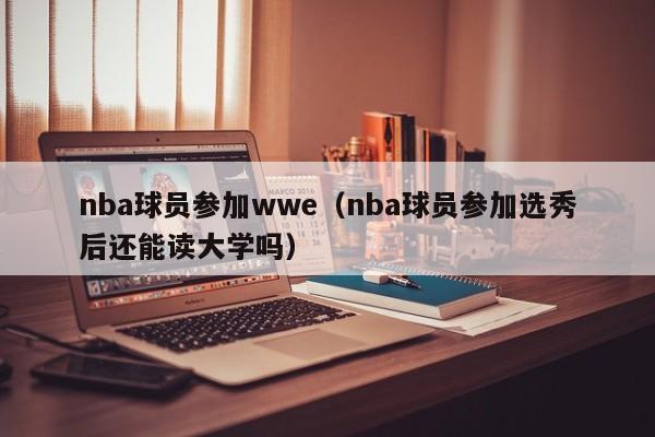 nba球员参加wwe（nba球员参加选秀后还能读大学吗）