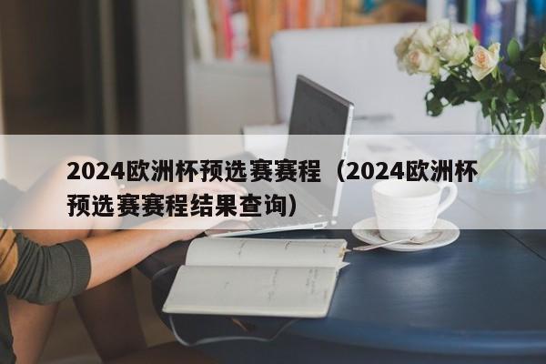 2024欧洲杯预选赛赛程（2024欧洲杯预选赛赛程结果查询）