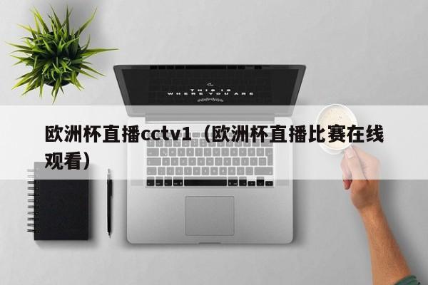 欧洲杯直播cctv1（欧洲杯直播比赛在线观看）