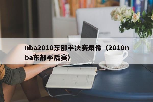 nba2010东部半决赛录像（2010nba东部季后赛）